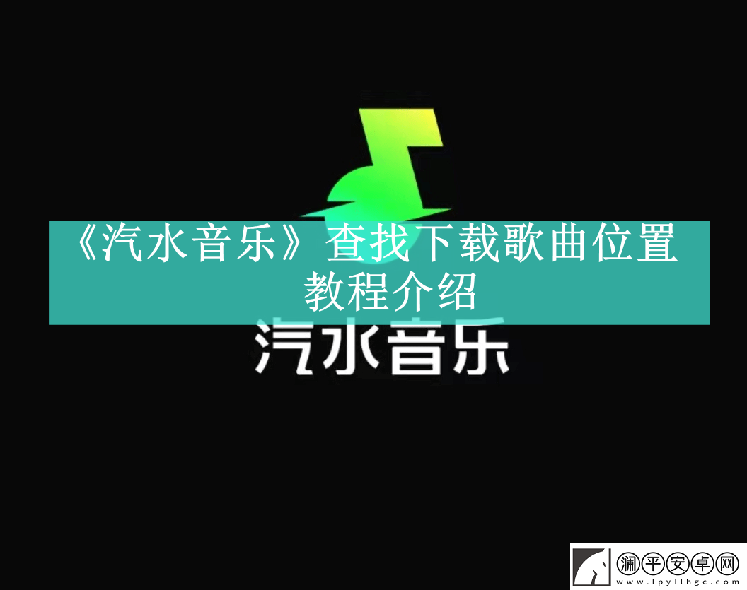 汽水音樂怎么查找下載歌曲汽水音樂怎么查找下載歌曲位置資訊速遞