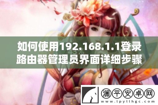 如何使用192.168.1.1登錄路由器管理員界面詳細(xì)步驟解析